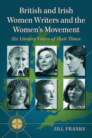 British and Irish Women Writers and the Women's Movement: Six Literary Voices of Their Times de Jill Franks