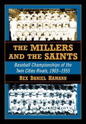 The Millers and the Saints: Baseball Championships of the Twin Cities Rivals, 1903-1955 de Rex Daniel Hamann