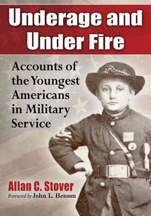 Underage and Under Fire: Accounts of the Youngest Americans in Military Service de Allan C. Stover