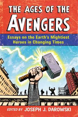 The Ages of the Avengers: Essays on the Earth's Mightiest Heroes in Changing Times de Joseph J. Darowski