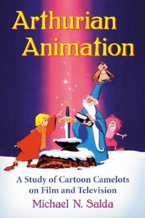 Arthurian Animation: A Study of Cartoon Camelots on Film and Television de Michael Norman Salda