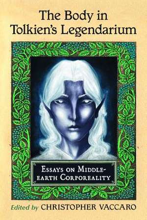 The Body in Tolkien's Legendarium: Essays on Middle-Earth Corporeality de Christopher Vaccaro