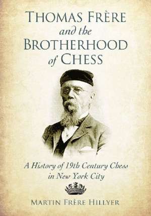 Thomas Frere and the Brotherhood of Chess: A History of 19th Century Chess in New York City de Martin Frere Hillyer