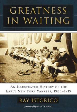 Greatness in Waiting: An Illustrated History of the Early New York Yankees, 1903-1919 de Ray Istorico