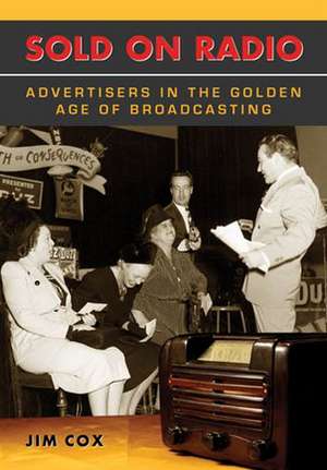 Sold on Radio: Advertisers in the Golden Age of Broadcasting de Jim Cox