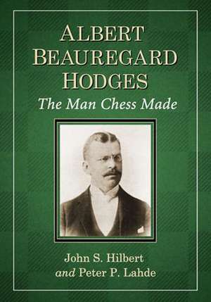 Albert Beauregard Hodges: The Man Chess Made de John S. Hilbert