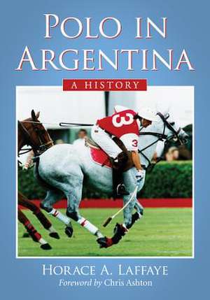 Polo in Argentina: A History de Horace A. Laffaye