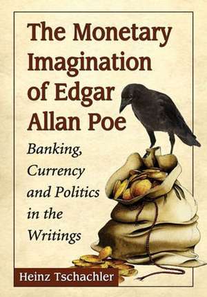 The Monetary Imagination of Edgar Allan Poe: Banking, Currency and Politics in the Writings de Heinz Tschachler