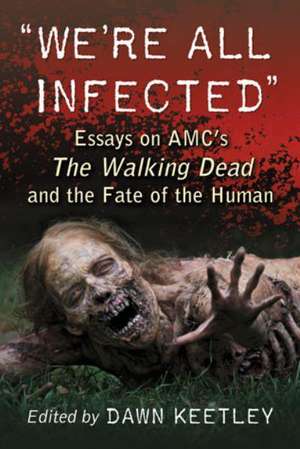 We're All Infected: Essays on AMC's the Walking Dead and the Fate of the Human de Dawn Keetley