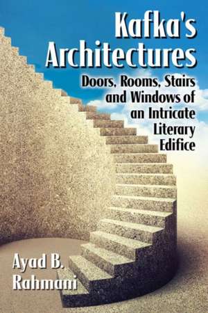 Kafka's Architectures: Doors, Rooms, Stairs and Windows of an Intricate Literary Edifice de Ayad B. Rahmani