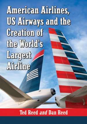 American Airlines, US Airways and the Creation of the World's Largest Airline de Ted Reed