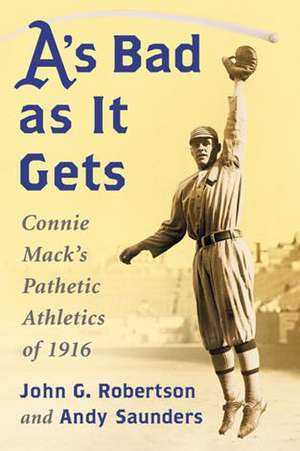 A's Bad as It Gets: Connie Mack's Pathetic Athletics of 1916 de John G. Robertson