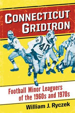 Connecticut Gridiron: Football Minor Leaguers of the 1960s and 1970s de William J. Ryczek