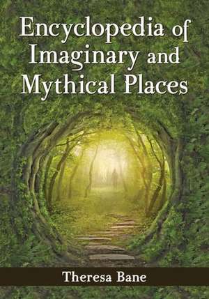 Encyclopedia of Imaginary and Mythical Places de Theresa Bane