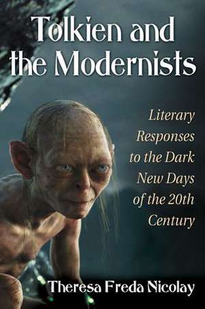 Tolkien and the Modernists: Literary Responses to the Dark New Days of the 20th Century de Theresa Freda Nicolay