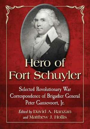 Hero of Fort Schuyler: Selected Revolutionary War Correspondence of Brigadier General Peter Gansevoort, Jr. de Peter Jr. Gansevoort