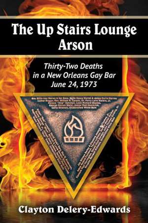 The Up Stairs Lounge Arson: Thirty-Two Deaths in a New Orleans Gay Bar, June 24, 1973 de Clayton Delery-Edwards