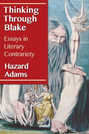 Thinking Through Blake: Essays in Literary Contrariety de Hazard Adams