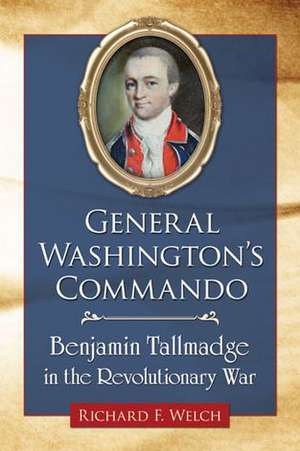 General Washington's Commando: Benjamin Tallmadge in the Revolutionary War de Richard F. Welch