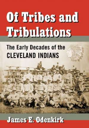 Of Tribes and Tribulations the Early Decades of the Cleveland Indians de James E. Odenkirk