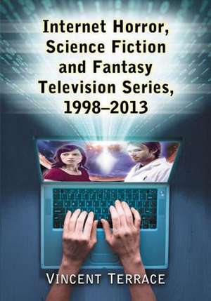 Internet Horror, Science Fiction and Fantasy Television Series, 1998-2013 de Vincent Terrace