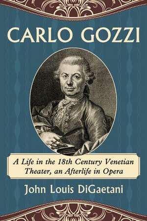 Carlo Gozzi: A Life in the 18th Century Venetian Theater, an Afterlife in Opera de John Louis DiGaetani