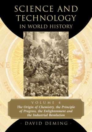 Science and Technology in World History, Volume 4: The Origin of Chemistry, the Principle of Progress, the Enlightenment and the Industrial Revolution de David Deming