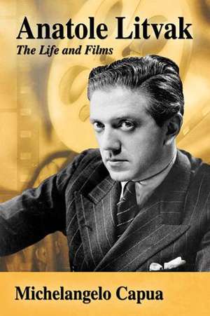 Anatole Litvak: The Life and Films de Michelangelo Capua