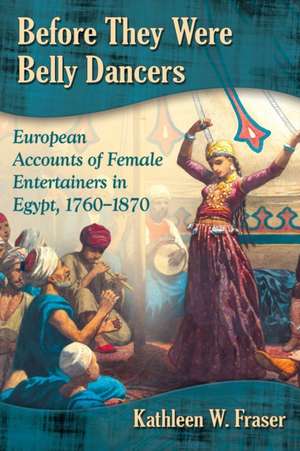 Before They Were Belly Dancers European Accounts of Female Entertainers in Egypt, 1760-1870 de Kathleen W. Fraser