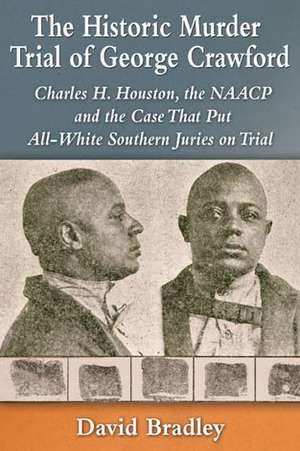 The Historic Murder Trial of George Crawford: Charles H. Houston, the NAACP and the Case That Put All-White Southern Juries on Trial de David Bradley