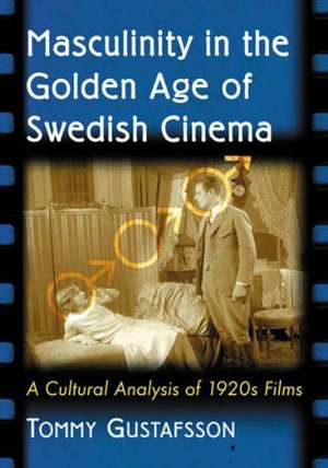 Masculinity in the Golden Age of Swedish Cinema: A Cultural Analysis of 1920s Films de Tommy Gustafsson