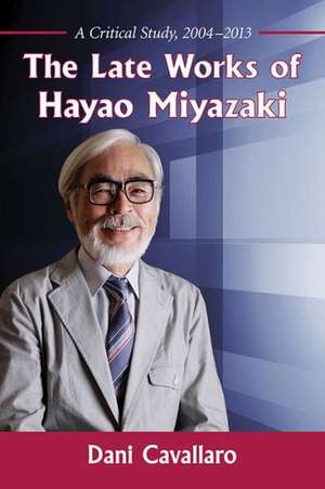 The Late Works of Hayao Miyazaki: A Critical Study, 2004-2013 de Dani Cavallaro