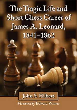 The Tragic Life and Short Chess Career of James A. Leonard, 1841-1862 de John S. Hilbert