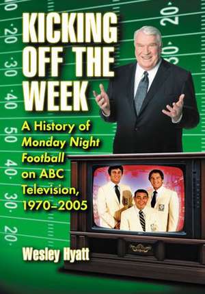 Kicking Off the Week: A History of Monday Night Football on ABC Television, 1970-2005 de Wesley Hyatt