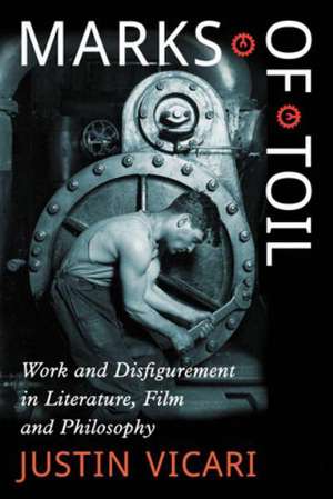 Marks of Toil: Work and Disfigurement in Literature, Film and Philosophy de Justin Vicari