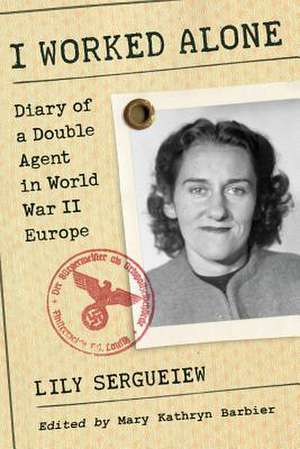 I Worked Alone: Diary of a Double Agent in World War II Europe de Lily Sergueiew