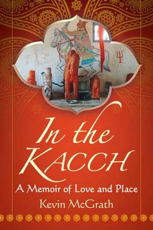 In the Kacch: A Memoir of Love and Place de Kevin McGrath