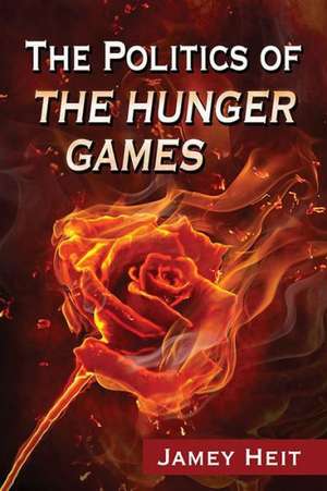 The Politics of the Hunger Games de Jamey Heit