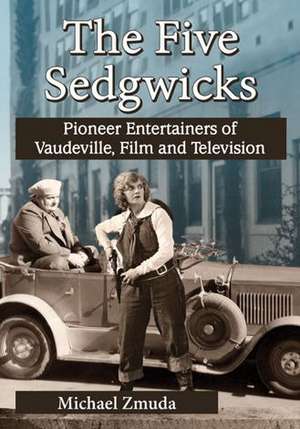 The Five Sedgwicks: Pioneer Entertainers of Vaudeville, Film and Television de Michael Zmuda