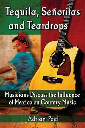 Tequila, Senoritas and Teardrops: Musicians Discuss the Influence of Mexico on Country Music de Adrian Peel