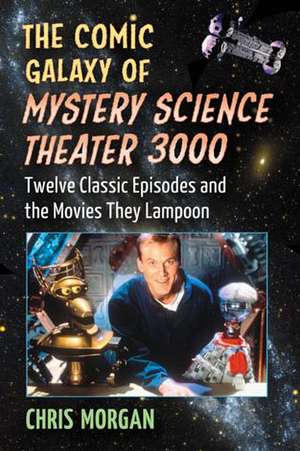 The Comic Galaxy of Mystery Science Theater 3000: Twelve Classic Episodes and the Movies They Lampoon de Chris Morgan