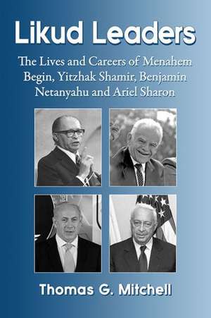 Likud Leaders: The Lives and Careers of Menachem Begin, Yitzhak Shamir, Benjamin Netanyahu and Ariel Sharon de Thomas G. Mitchell