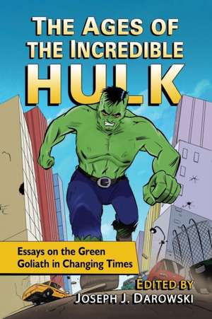 The Ages of the Incredible Hulk: Essays on the Green Goliath in Changing Times de Joseph J. Darowski