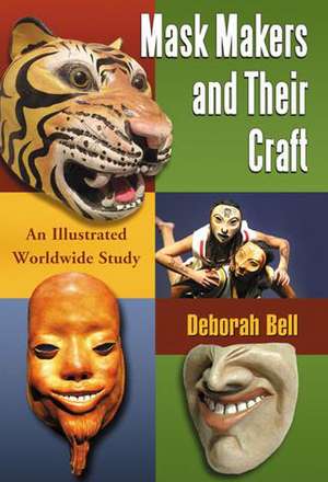 Mask Makers and Their Craft: An Illustrated Worldwide Study de Deborah Bell