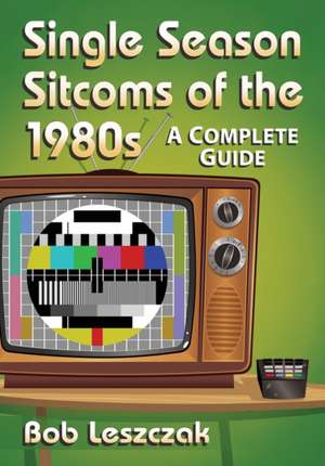 Single Season Sitcoms of the 1980s de Bob Leszczak