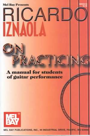 Ricardo Iznaola on Practicing: A Manual for Students of Guitar Performance de Ricardo Iznaola