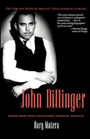 John Dillinger: The Life and Death of America's First Celebrity Criminal de Dary Matera