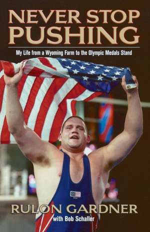 Never Stop Pushing: My Life from a Wyoming Farm to the Olympic Medals Stand de Rulon Gardner