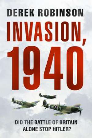 Invasion, 1940: Did the Battle of Britain Alone Stop Hitler? de Derek Robinson