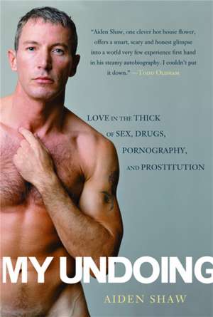 My Undoing: Love in the Thick of Sex, Drugs, Pornography, and Prostitution de Aiden Shaw